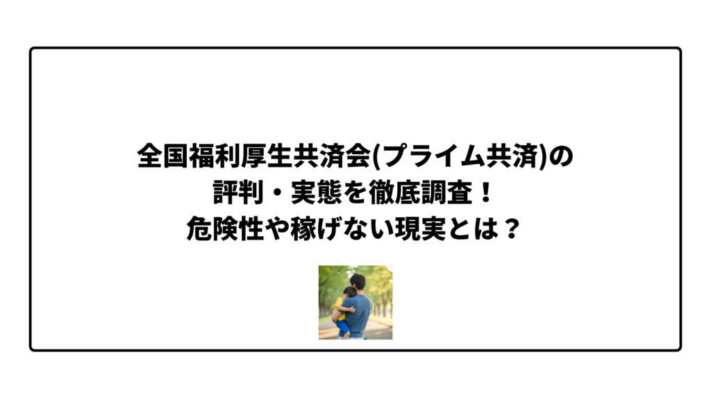 全国福利厚生共済会(プライム共済)の評判・実態を徹底調査！危険性や稼げない現実とは？